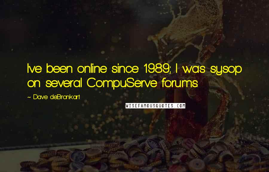 Dave DeBronkart Quotes: I've been online since 1989; I was sysop on several CompuServe forums.