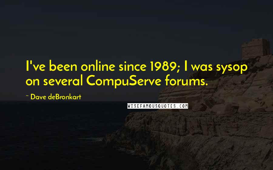 Dave DeBronkart Quotes: I've been online since 1989; I was sysop on several CompuServe forums.