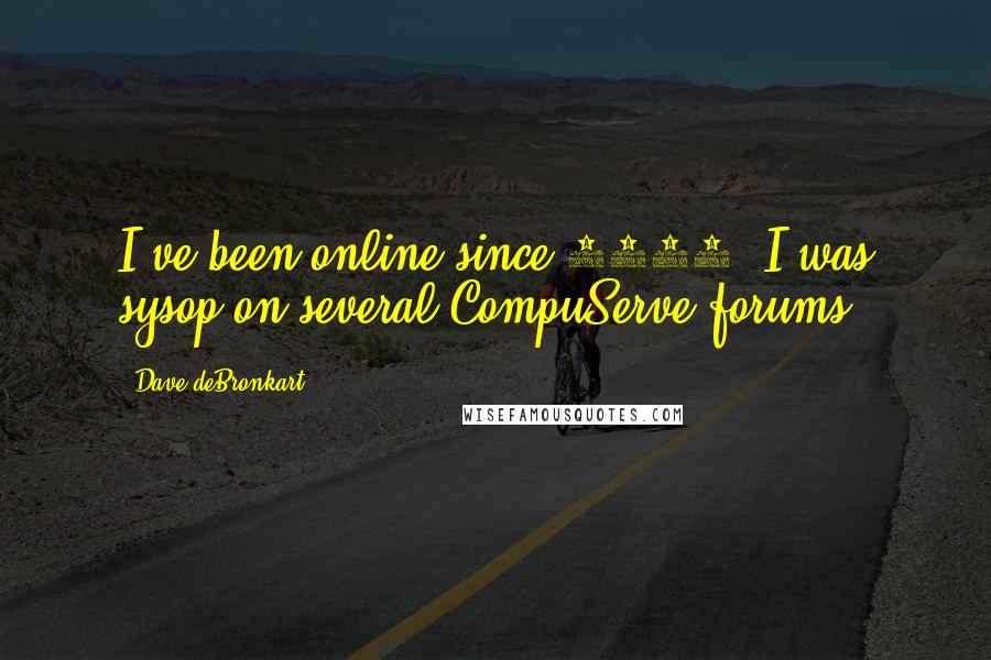 Dave DeBronkart Quotes: I've been online since 1989; I was sysop on several CompuServe forums.