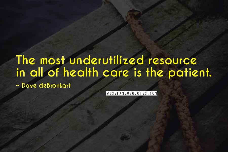 Dave DeBronkart Quotes: The most underutilized resource in all of health care is the patient.