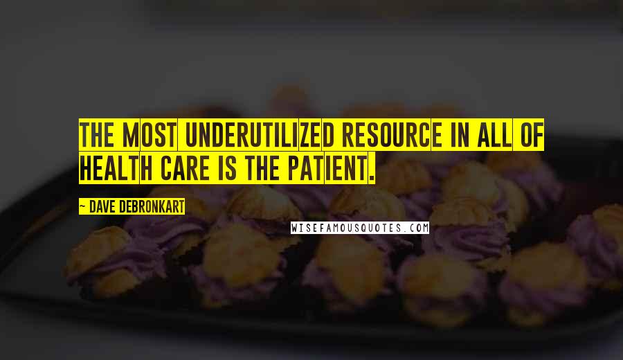 Dave DeBronkart Quotes: The most underutilized resource in all of health care is the patient.