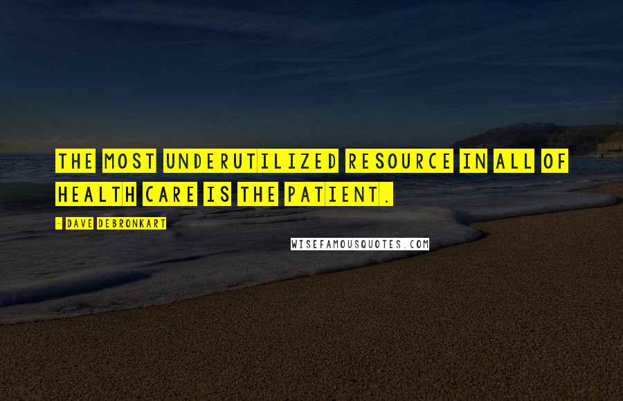 Dave DeBronkart Quotes: The most underutilized resource in all of health care is the patient.