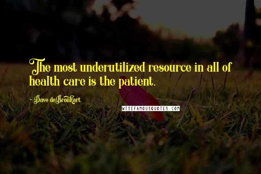 Dave DeBronkart Quotes: The most underutilized resource in all of health care is the patient.