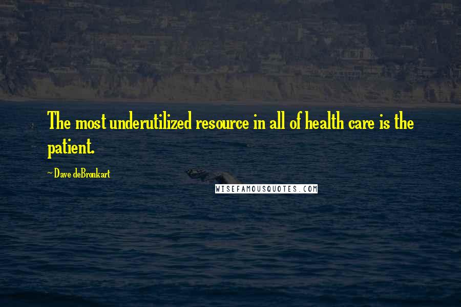 Dave DeBronkart Quotes: The most underutilized resource in all of health care is the patient.