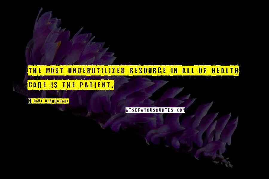 Dave DeBronkart Quotes: The most underutilized resource in all of health care is the patient.