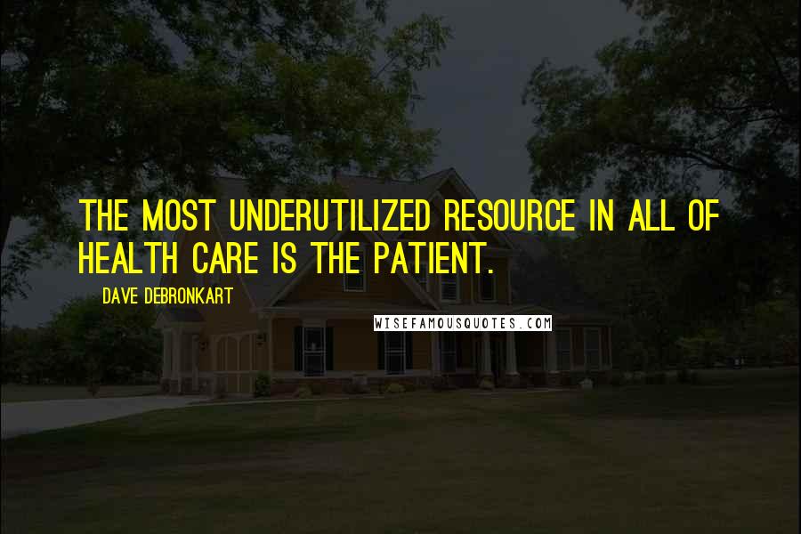 Dave DeBronkart Quotes: The most underutilized resource in all of health care is the patient.