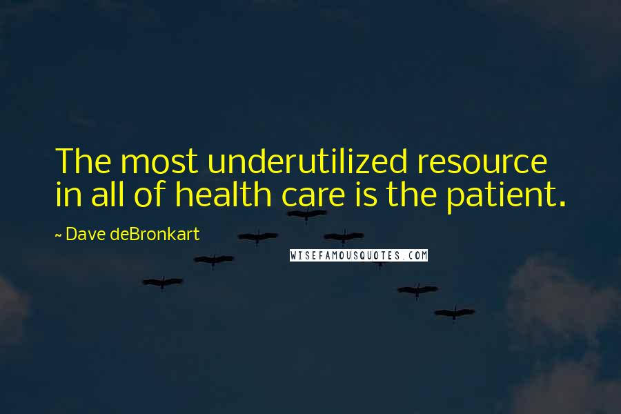 Dave DeBronkart Quotes: The most underutilized resource in all of health care is the patient.