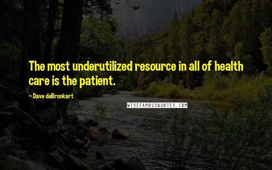 Dave DeBronkart Quotes: The most underutilized resource in all of health care is the patient.