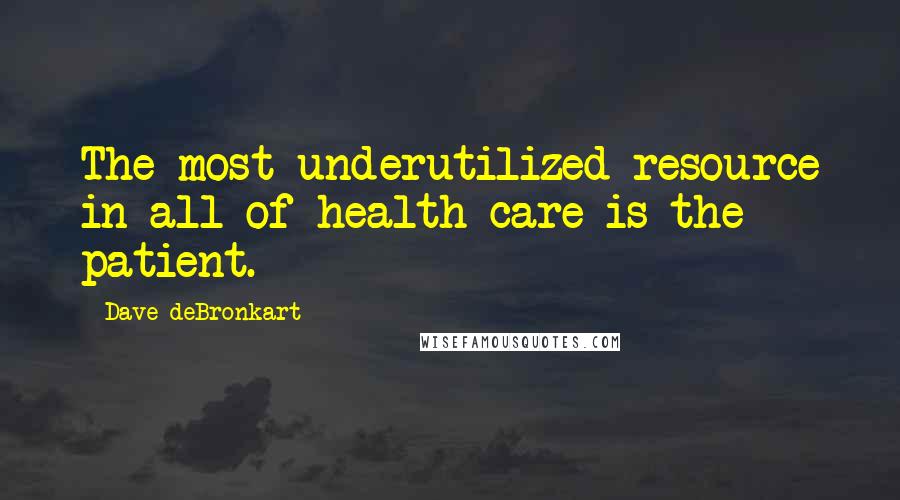 Dave DeBronkart Quotes: The most underutilized resource in all of health care is the patient.