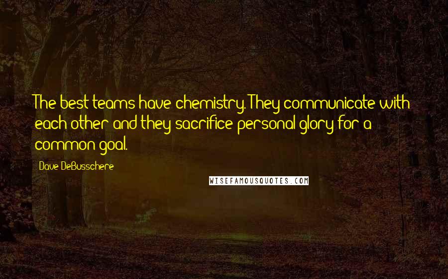 Dave DeBusschere Quotes: The best teams have chemistry. They communicate with each other and they sacrifice personal glory for a common goal.