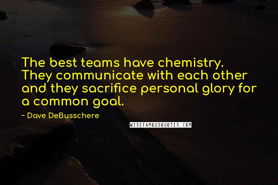 Dave DeBusschere Quotes: The best teams have chemistry. They communicate with each other and they sacrifice personal glory for a common goal.