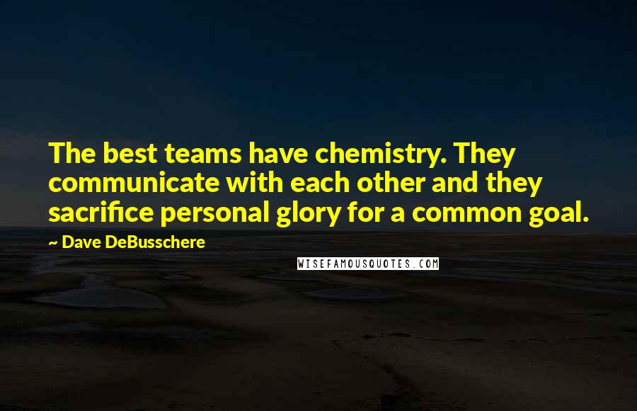 Dave DeBusschere Quotes: The best teams have chemistry. They communicate with each other and they sacrifice personal glory for a common goal.