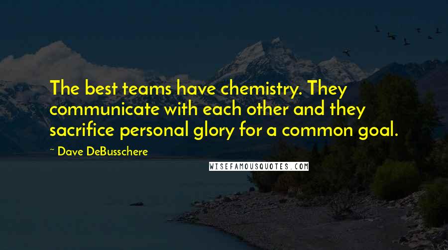 Dave DeBusschere Quotes: The best teams have chemistry. They communicate with each other and they sacrifice personal glory for a common goal.