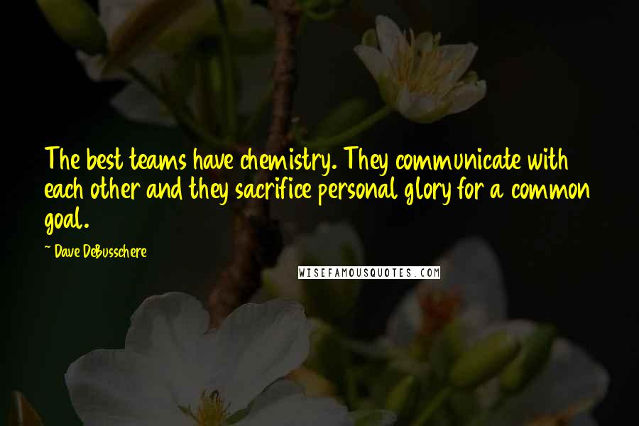 Dave DeBusschere Quotes: The best teams have chemistry. They communicate with each other and they sacrifice personal glory for a common goal.