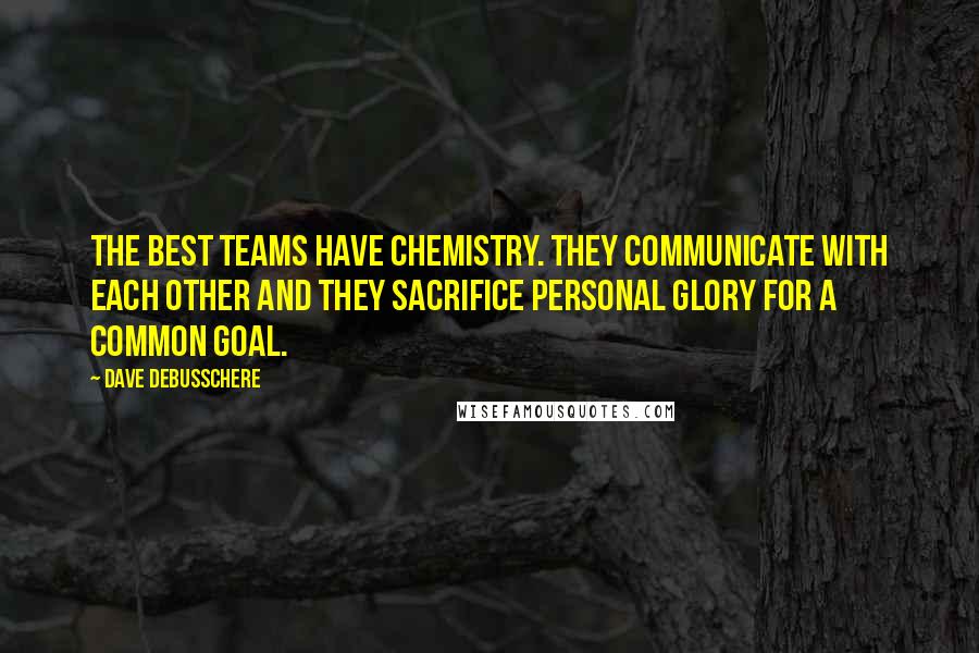 Dave DeBusschere Quotes: The best teams have chemistry. They communicate with each other and they sacrifice personal glory for a common goal.