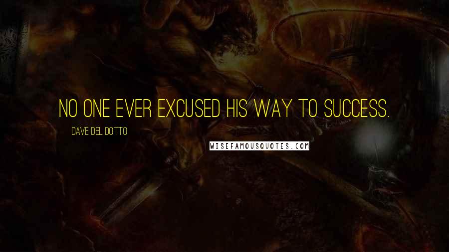 Dave Del Dotto Quotes: No one ever excused his way to success.