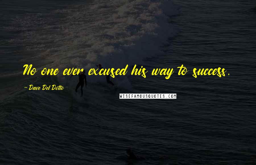 Dave Del Dotto Quotes: No one ever excused his way to success.