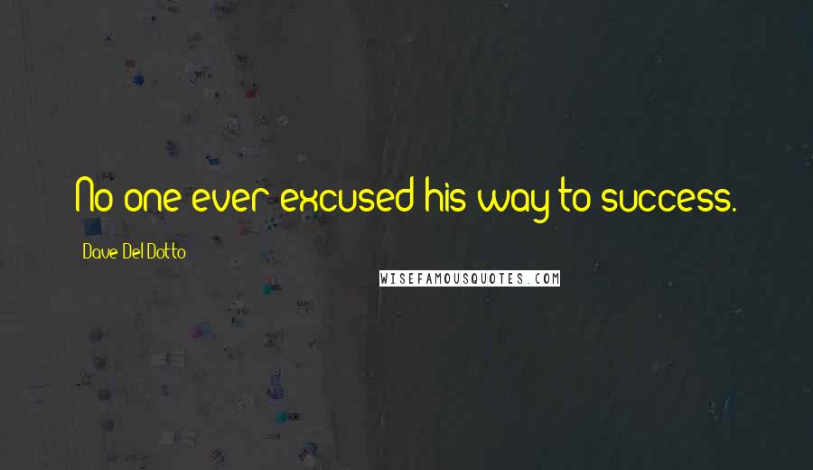Dave Del Dotto Quotes: No one ever excused his way to success.