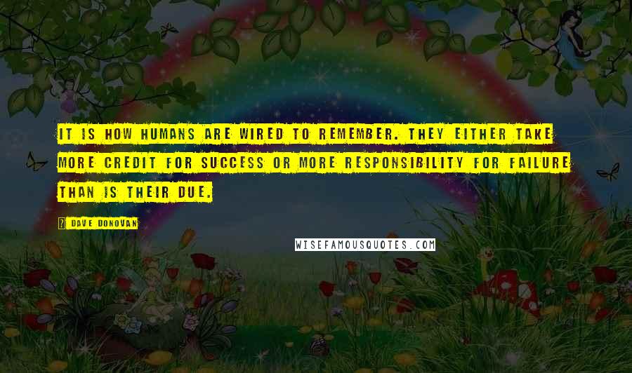 Dave Donovan Quotes: It is how humans are wired to remember. They either take more credit for success or more responsibility for failure than is their due.