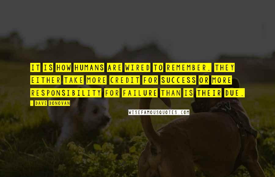 Dave Donovan Quotes: It is how humans are wired to remember. They either take more credit for success or more responsibility for failure than is their due.