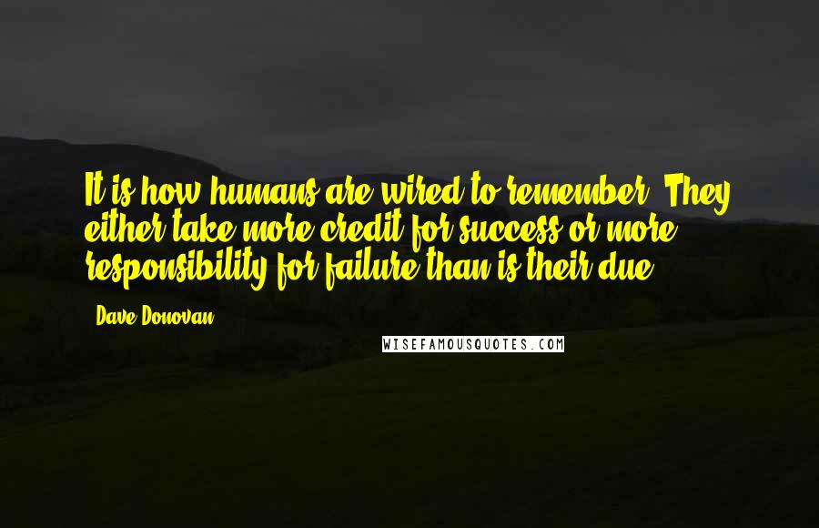 Dave Donovan Quotes: It is how humans are wired to remember. They either take more credit for success or more responsibility for failure than is their due.
