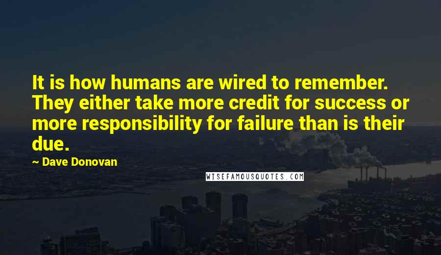 Dave Donovan Quotes: It is how humans are wired to remember. They either take more credit for success or more responsibility for failure than is their due.