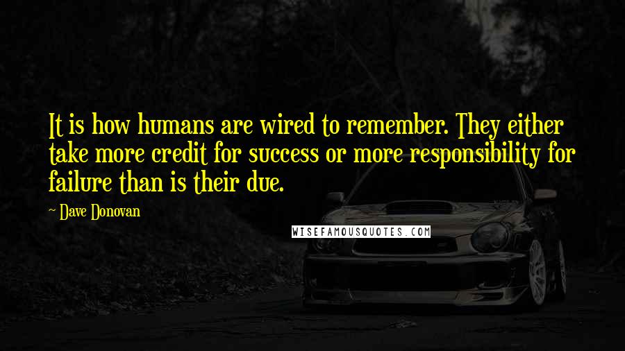 Dave Donovan Quotes: It is how humans are wired to remember. They either take more credit for success or more responsibility for failure than is their due.