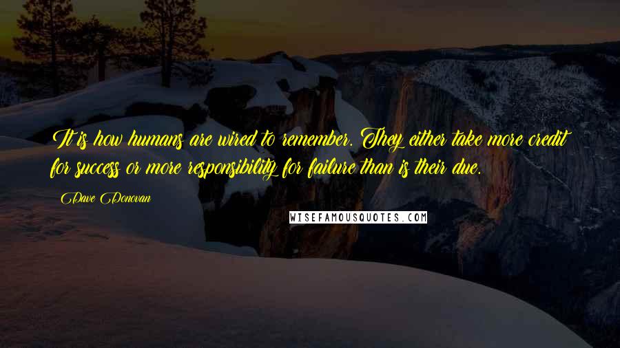 Dave Donovan Quotes: It is how humans are wired to remember. They either take more credit for success or more responsibility for failure than is their due.
