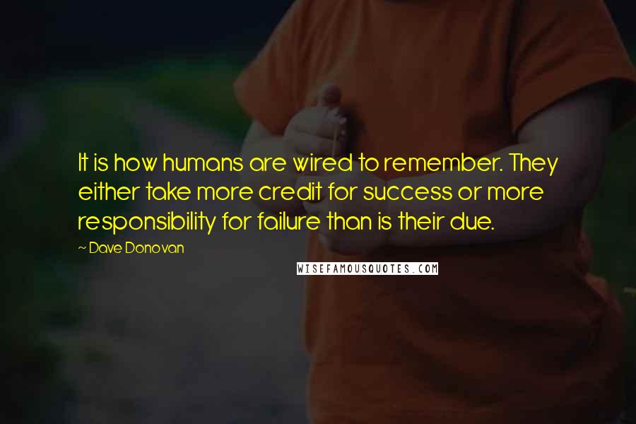 Dave Donovan Quotes: It is how humans are wired to remember. They either take more credit for success or more responsibility for failure than is their due.
