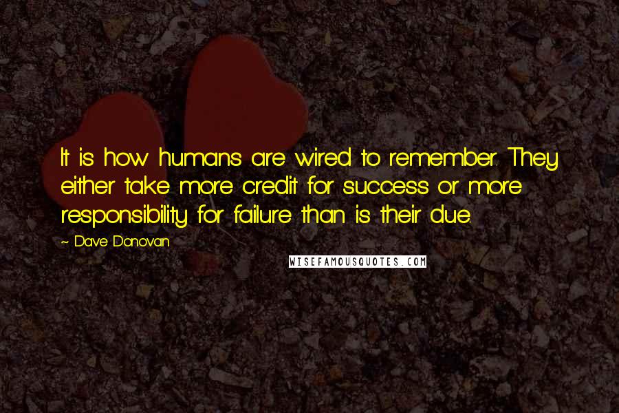 Dave Donovan Quotes: It is how humans are wired to remember. They either take more credit for success or more responsibility for failure than is their due.