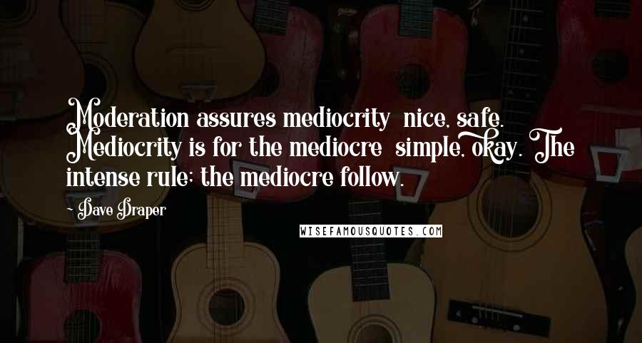 Dave Draper Quotes: Moderation assures mediocrity nice, safe. Mediocrity is for the mediocre simple, okay. The intense rule; the mediocre follow.