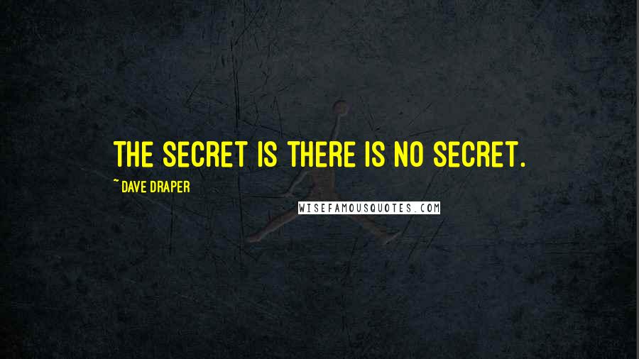 Dave Draper Quotes: The secret is there is no secret.