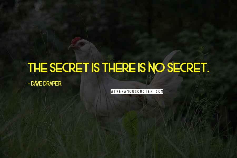 Dave Draper Quotes: The secret is there is no secret.