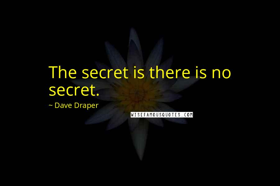 Dave Draper Quotes: The secret is there is no secret.