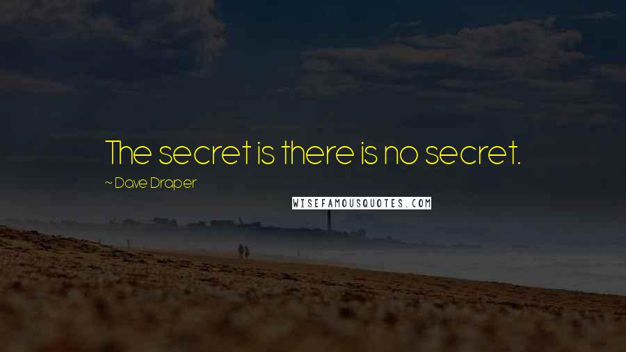 Dave Draper Quotes: The secret is there is no secret.