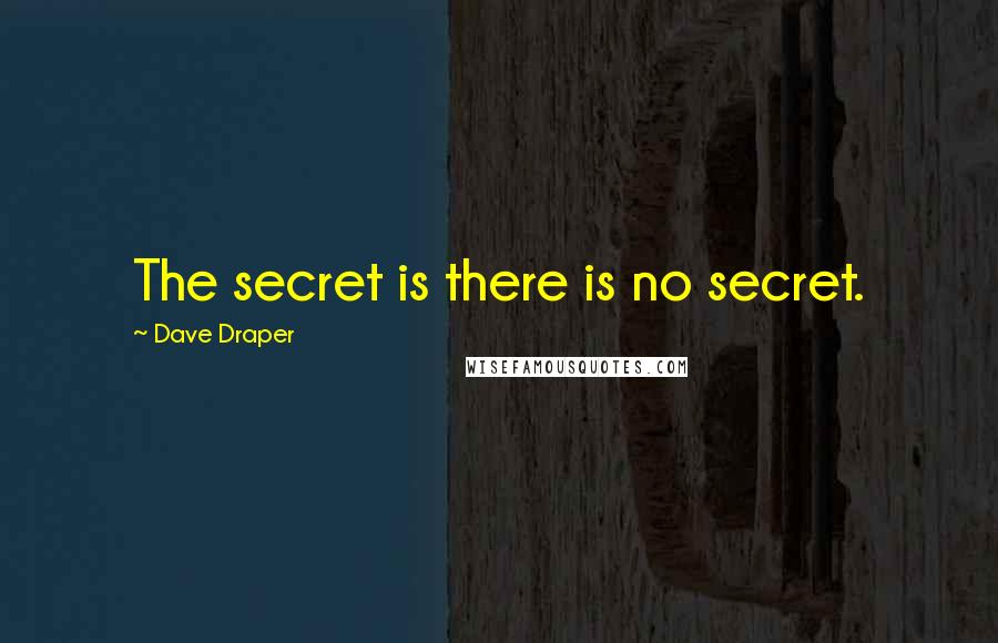 Dave Draper Quotes: The secret is there is no secret.