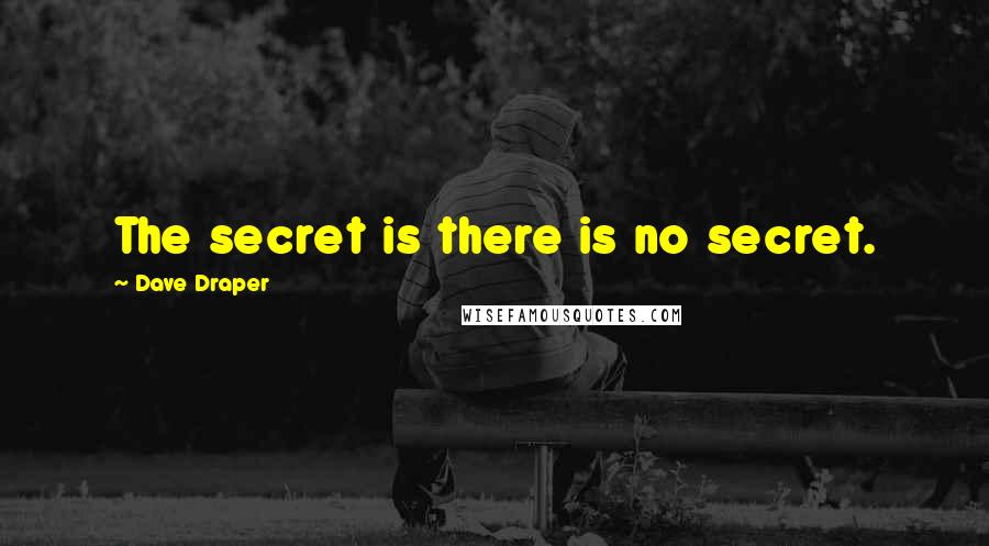 Dave Draper Quotes: The secret is there is no secret.