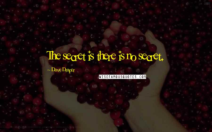 Dave Draper Quotes: The secret is there is no secret.