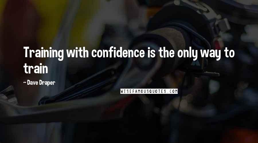 Dave Draper Quotes: Training with confidence is the only way to train