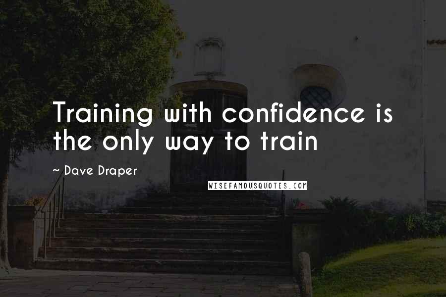 Dave Draper Quotes: Training with confidence is the only way to train