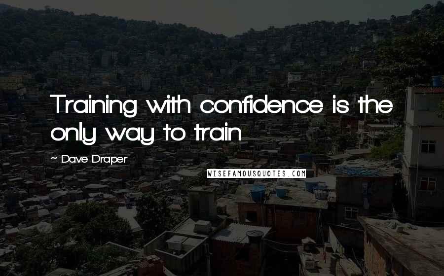 Dave Draper Quotes: Training with confidence is the only way to train