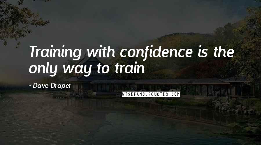 Dave Draper Quotes: Training with confidence is the only way to train