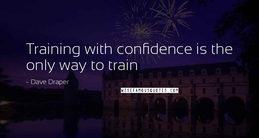 Dave Draper Quotes: Training with confidence is the only way to train