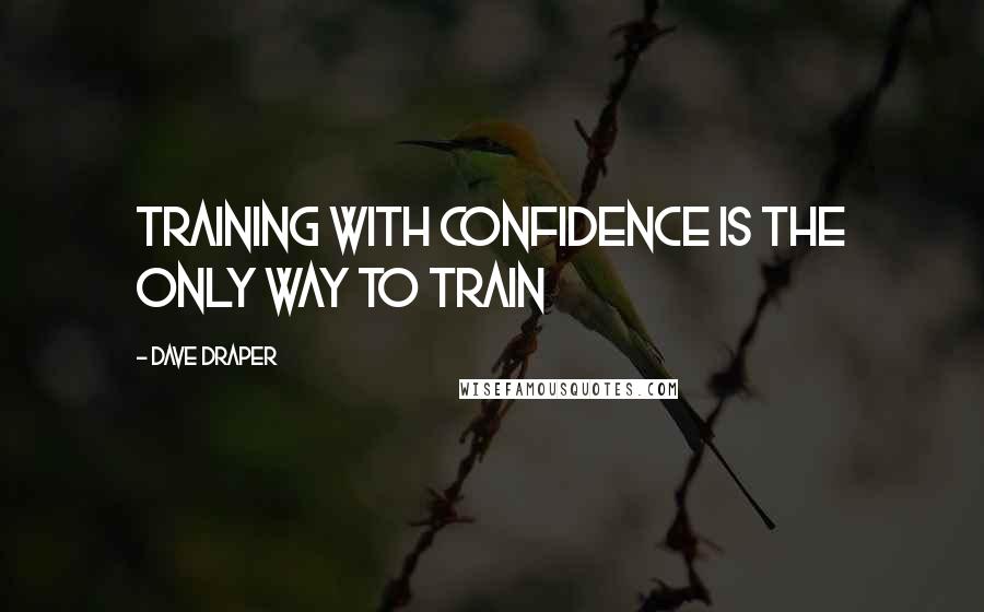 Dave Draper Quotes: Training with confidence is the only way to train