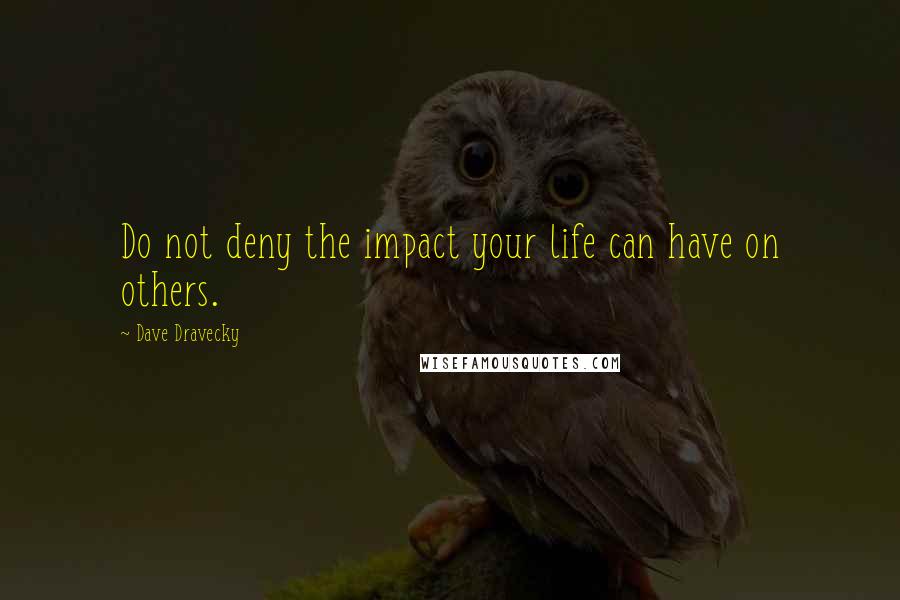 Dave Dravecky Quotes: Do not deny the impact your life can have on others.