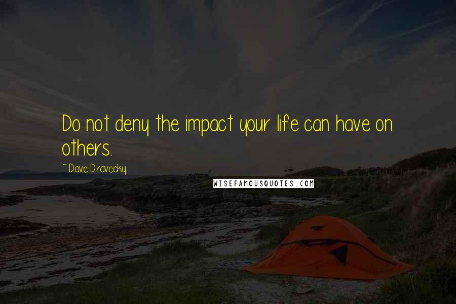 Dave Dravecky Quotes: Do not deny the impact your life can have on others.