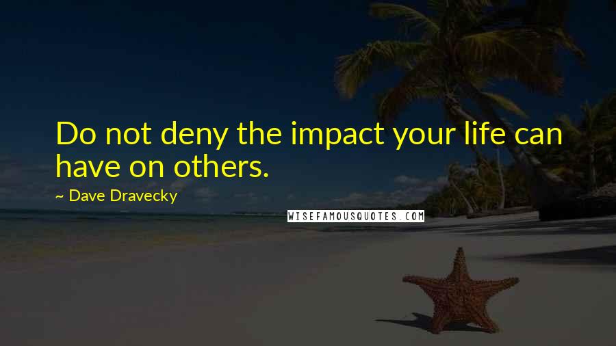 Dave Dravecky Quotes: Do not deny the impact your life can have on others.