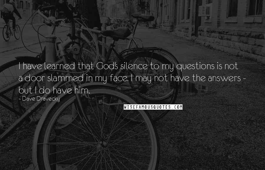 Dave Dravecky Quotes: I have learned that God's silence to my questions is not a door slammed in my face. I may not have the answers - but I do have him.
