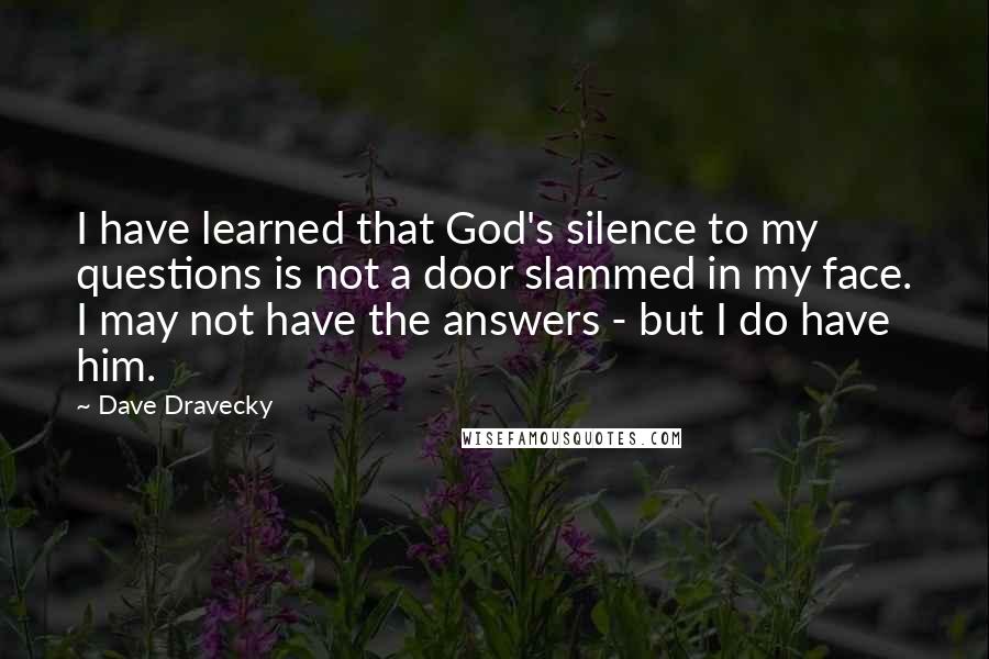 Dave Dravecky Quotes: I have learned that God's silence to my questions is not a door slammed in my face. I may not have the answers - but I do have him.