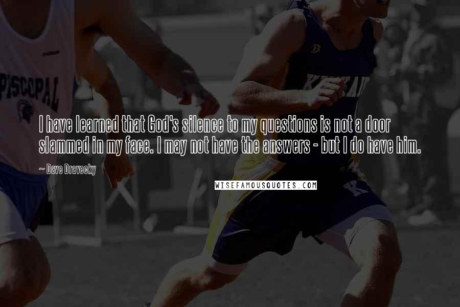 Dave Dravecky Quotes: I have learned that God's silence to my questions is not a door slammed in my face. I may not have the answers - but I do have him.